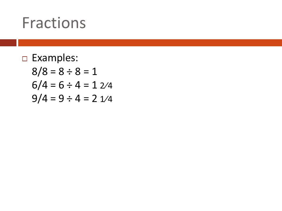 Fractions Examples: 8/8 = 8 ÷ 8 = 1 6/4 = 6 ÷ 4 = 1 2⁄4 9/4 = 9 ÷ 4 = 2 1⁄4