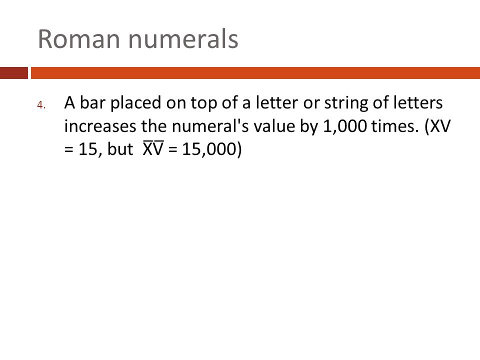 Roman numerals A bar placed on top of a letter or string of letters increases the numeral s value by 1,000 times.
