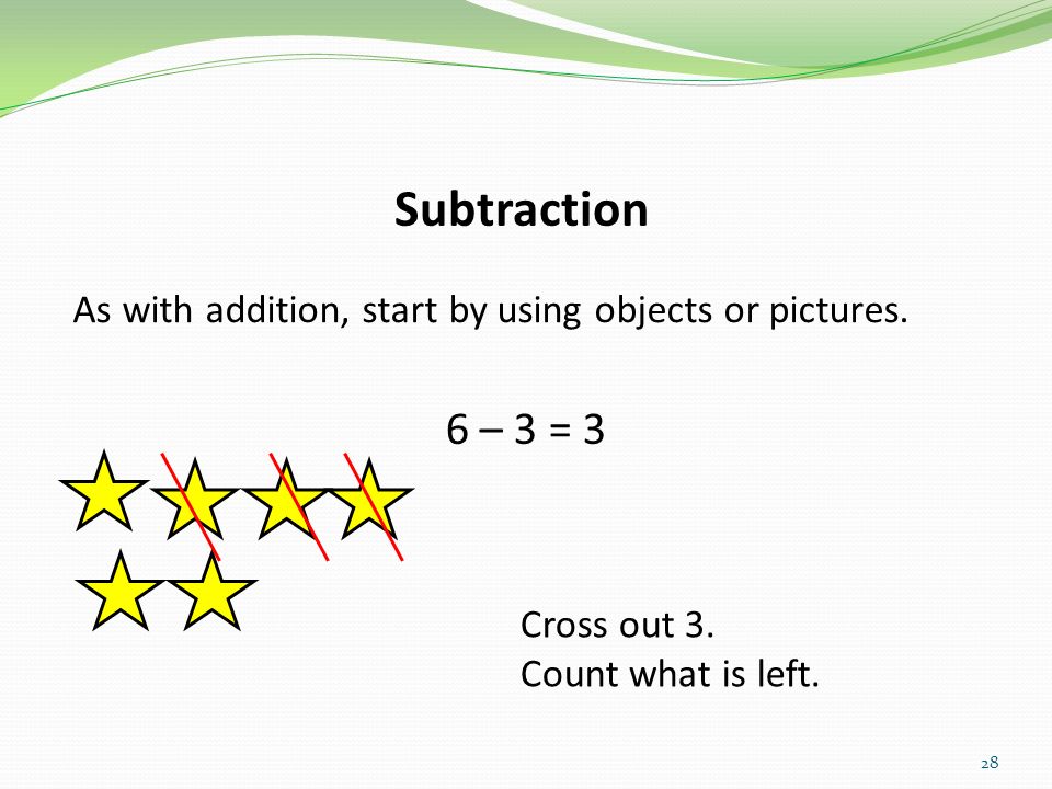 Subtraction As with addition, start by using objects or pictures.