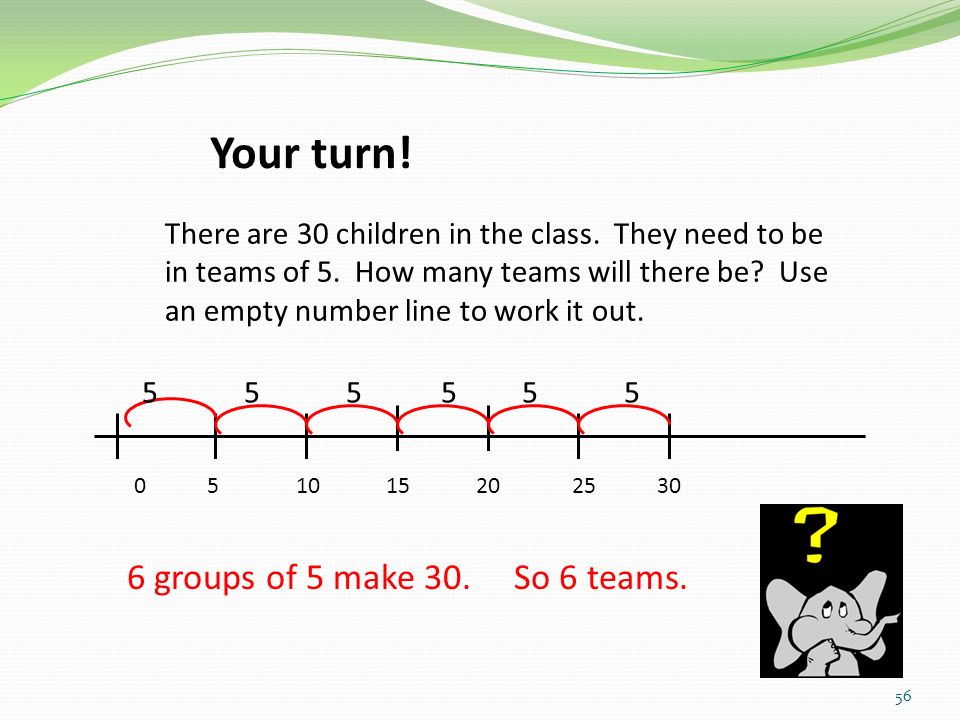 Your turn! 6 groups of 5 make 30. So 6 teams.