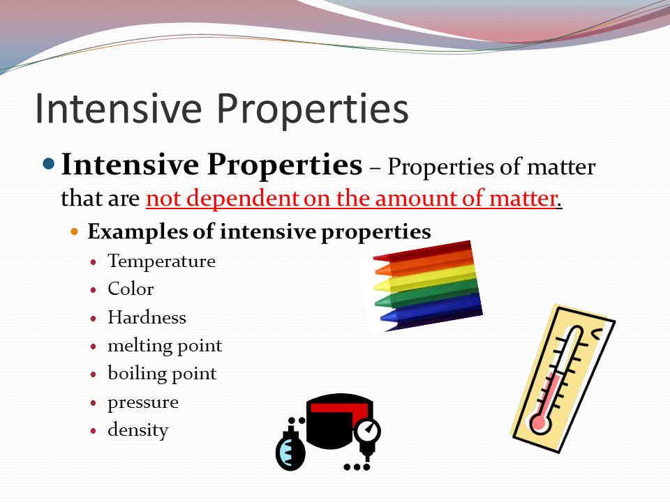 Intensive Properties Intensive Properties – Properties of matter that are not dependent on the amount of matter.