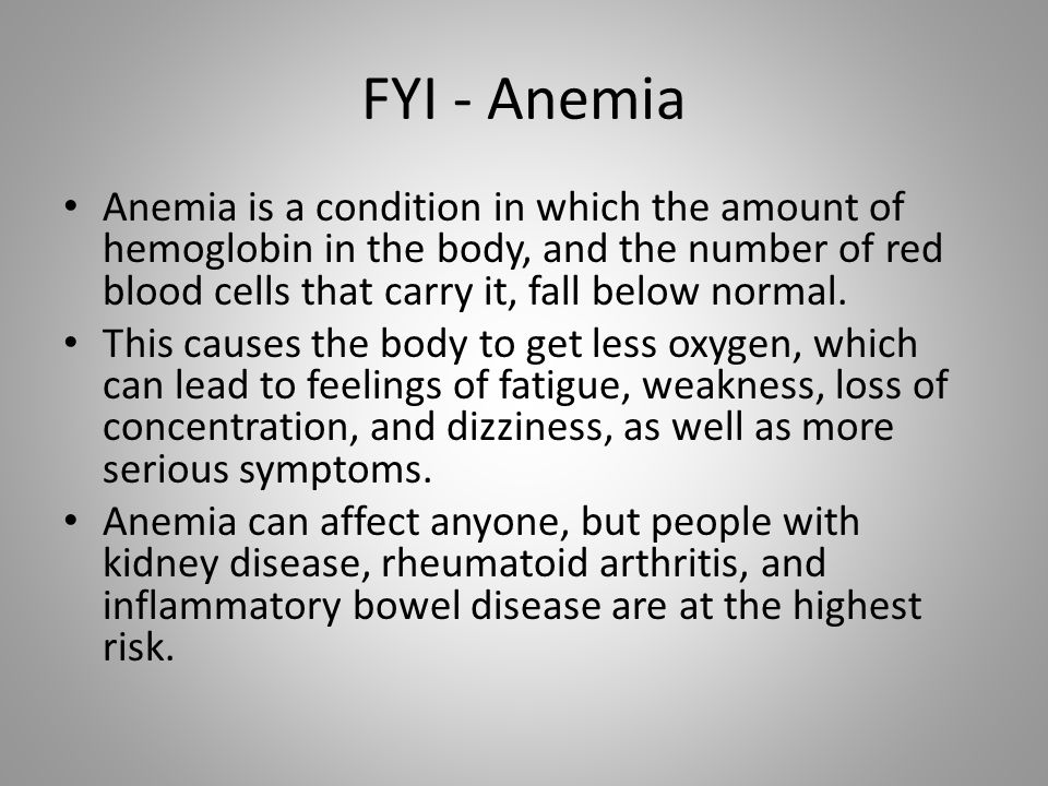 FYI - Anemia Anemia is a condition in which the amount of hemoglobin in the body, and the number of red blood cells that carry it, fall below normal.