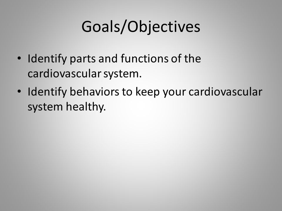 Goals/Objectives Identify parts and functions of the cardiovascular system.