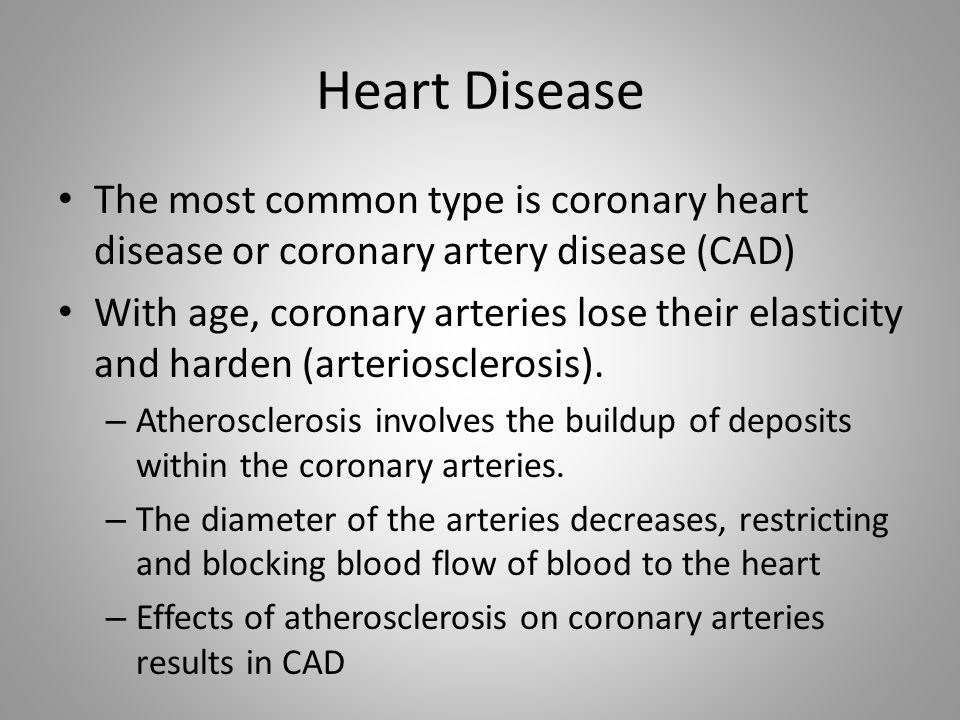 Heart Disease The most common type is coronary heart disease or coronary artery disease (CAD)