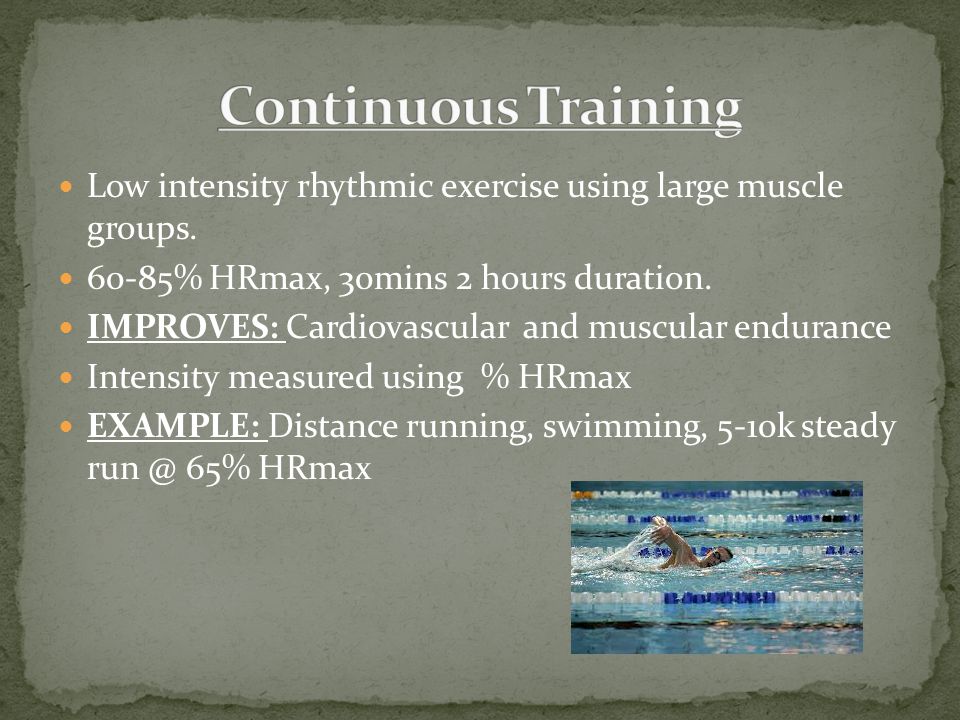 Continuous Training Low intensity rhythmic exercise using large muscle groups % HRmax, 30mins 2 hours duration.