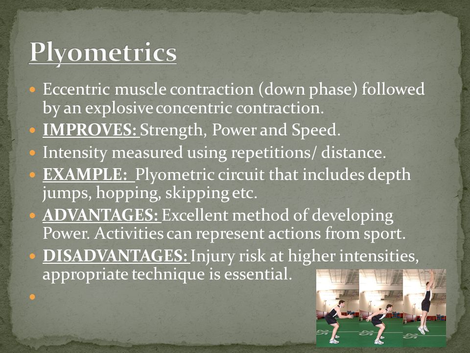 Plyometrics Eccentric muscle contraction (down phase) followed by an explosive concentric contraction.