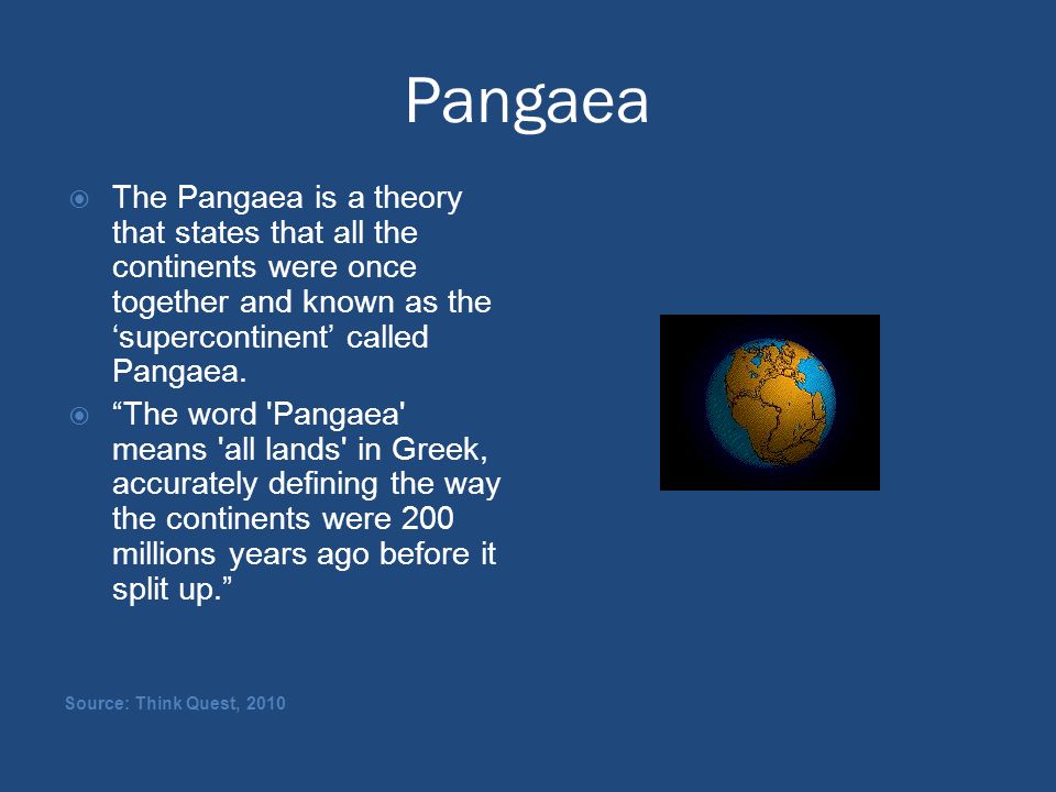 Pangaea The Pangaea is a theory that states that all the continents were once together and known as the ‘supercontinent’ called Pangaea.