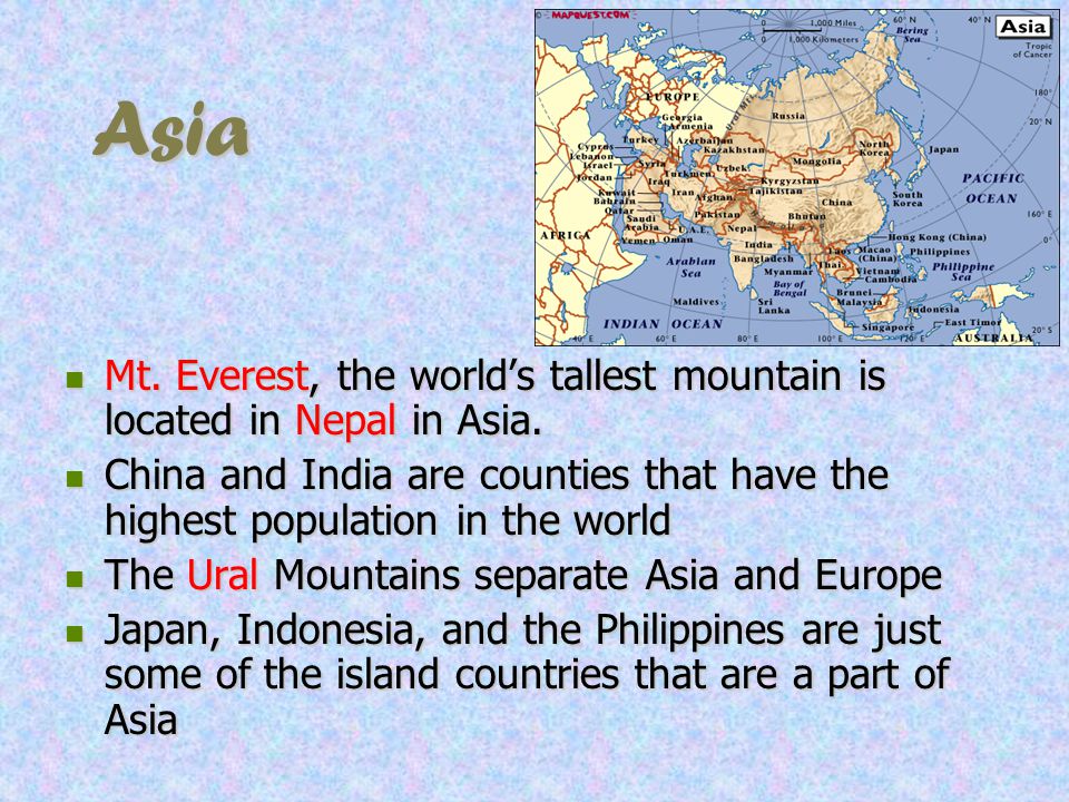Asia Mt. Everest, the world’s tallest mountain is located in Nepal in Asia.