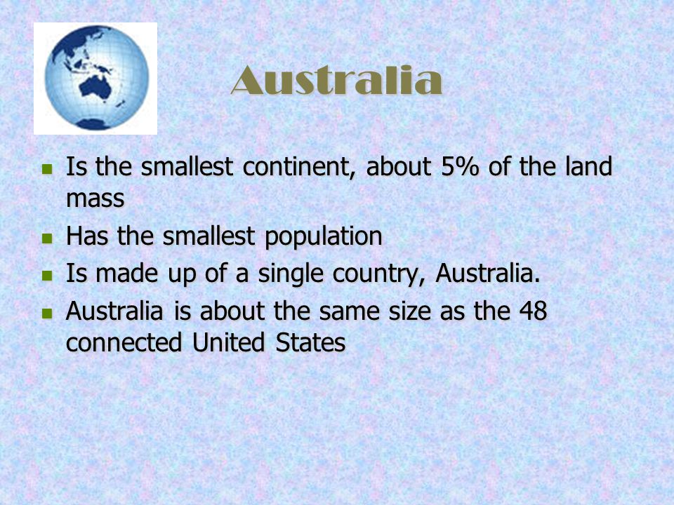 Australia Is the smallest continent, about 5% of the land mass