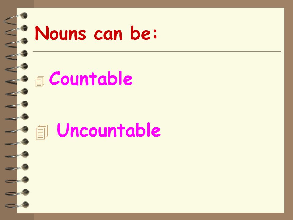 Nouns can be: Countable Uncountable