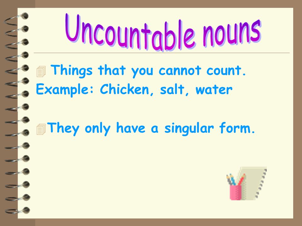 Uncountable nouns Things that you cannot count.