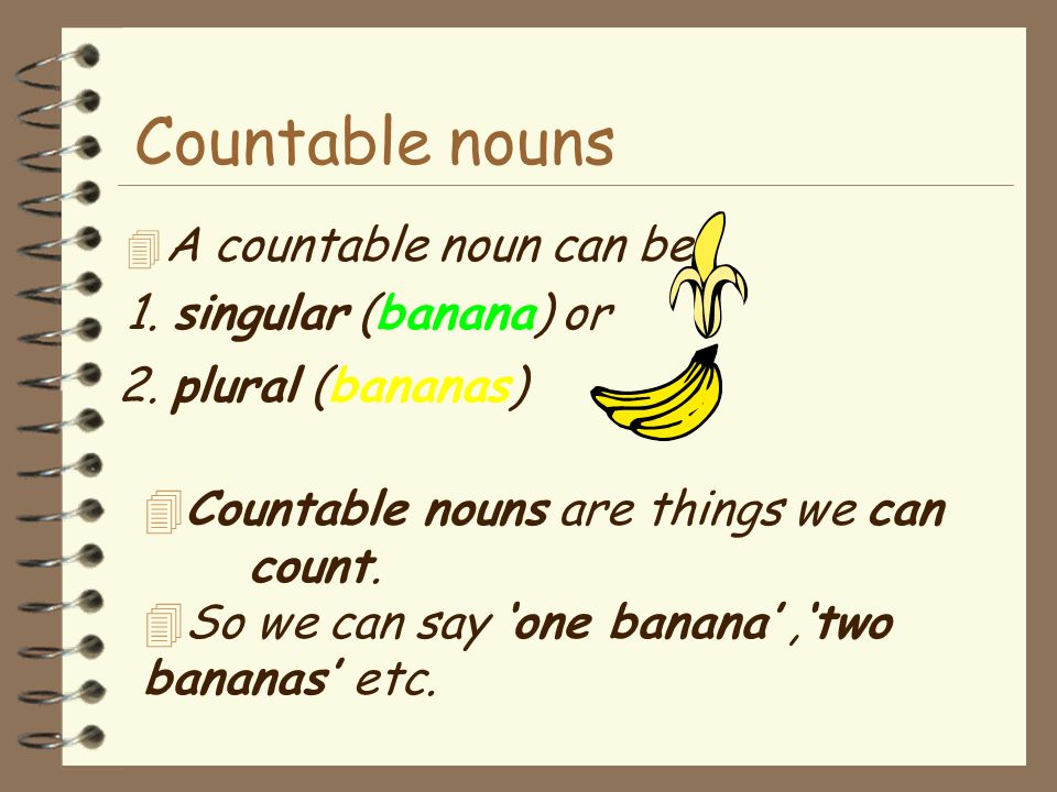 Countable nouns A countable noun can be 1. singular (banana) or