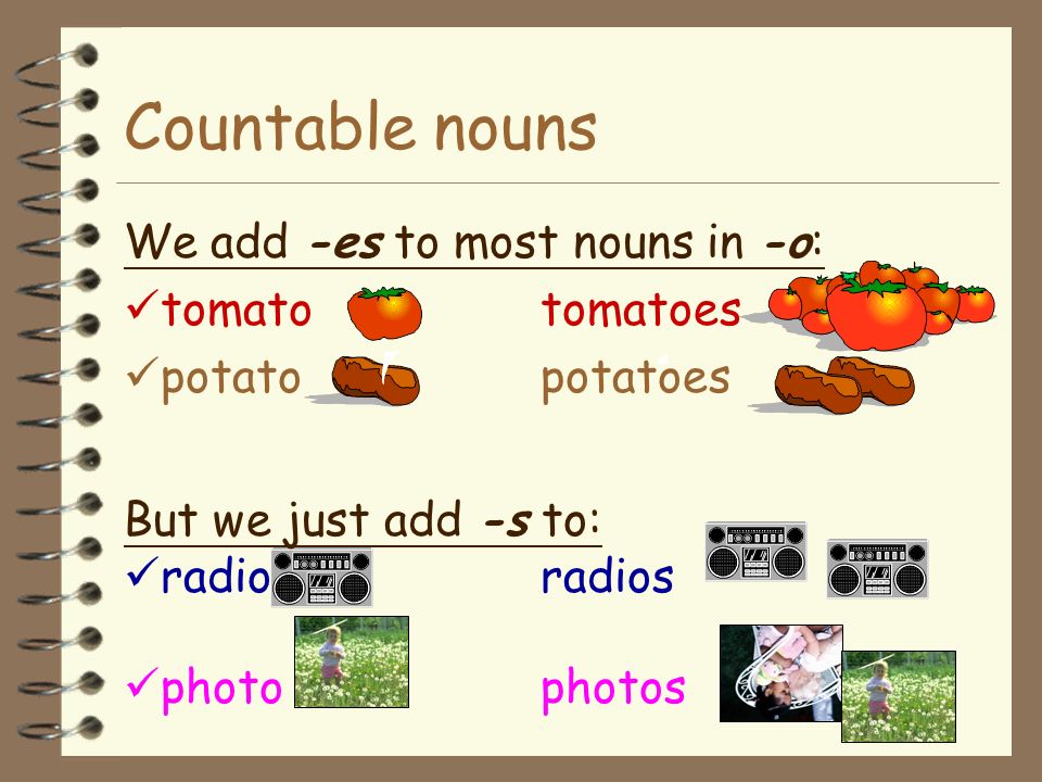 Countable nouns We add -es to most nouns in -o: tomato tomatoes