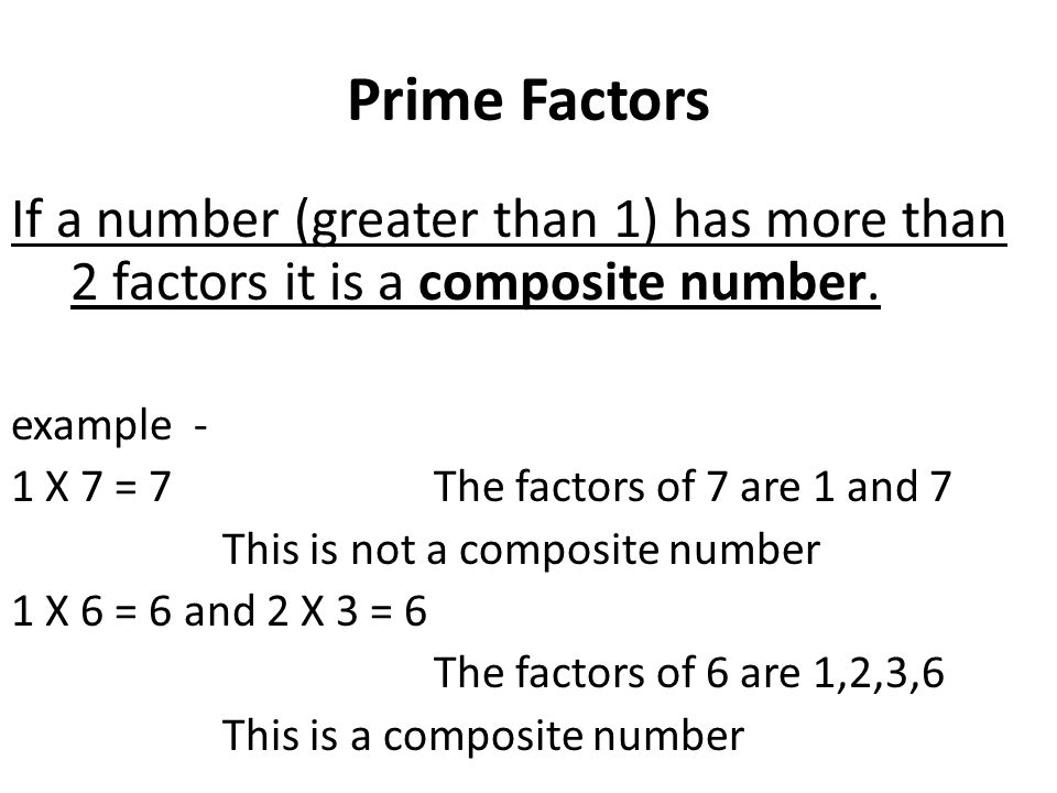 Prime Factors If a number (greater than 1) has more than 2 factors it is a composite number. example -