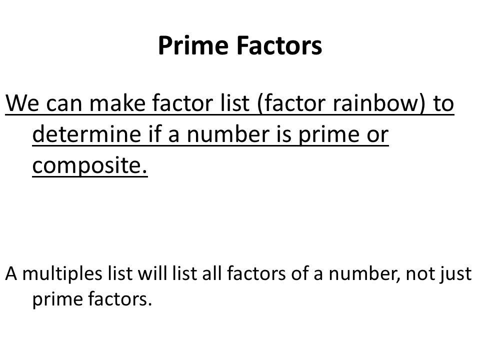 Prime Factors We can make factor list (factor rainbow) to determine if a number is prime or composite.