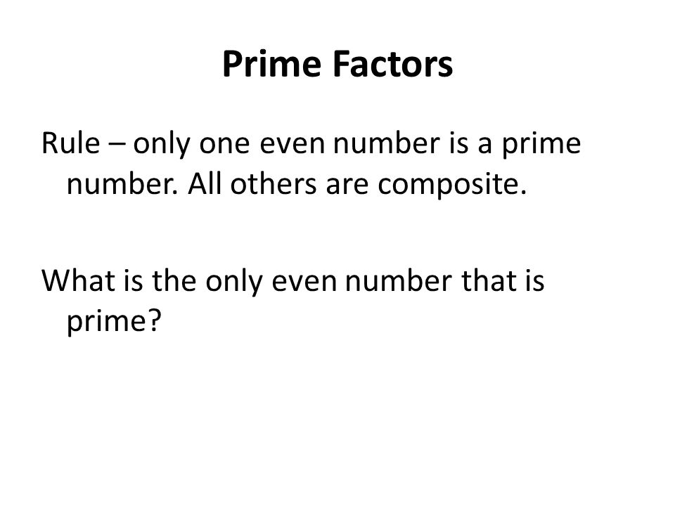 Prime Factors Rule – only one even number is a prime number.