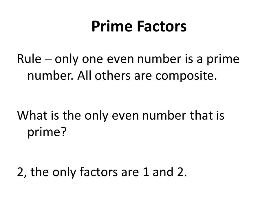 Prime Factors Rule – only one even number is a prime number. All others are composite. What is the only even number that is prime