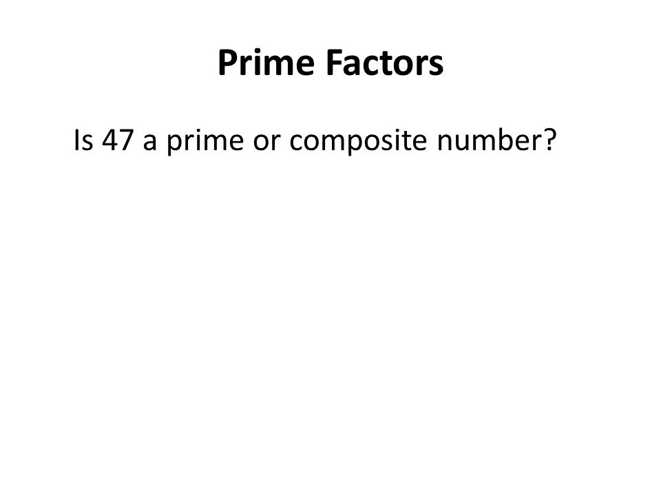 Prime Factors Is 47 a prime or composite number
