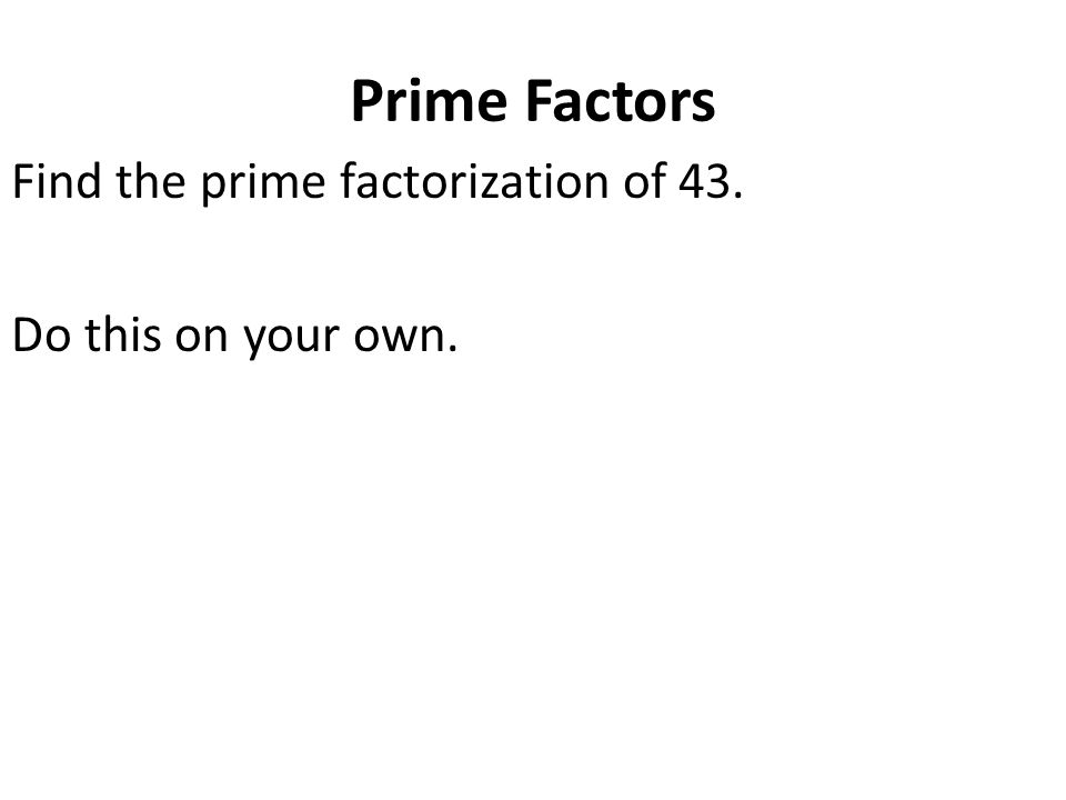 Prime Factors Find the prime factorization of 43. Do this on your own.