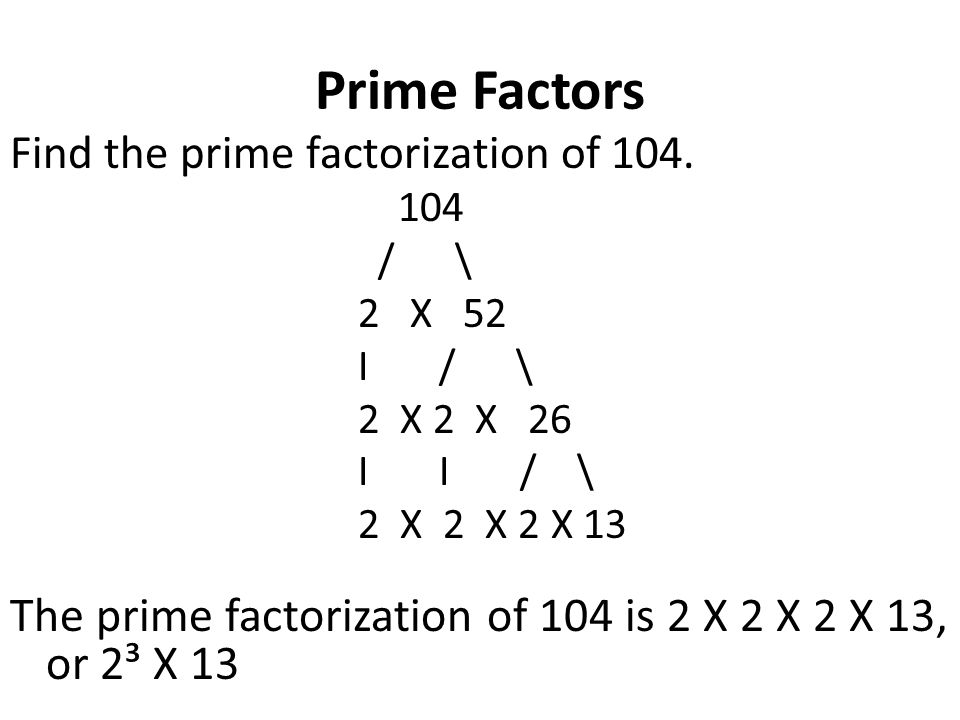 Prime Factors Find the prime factorization of / \ 2 X 52. I / \ 2 X 2 X 26.