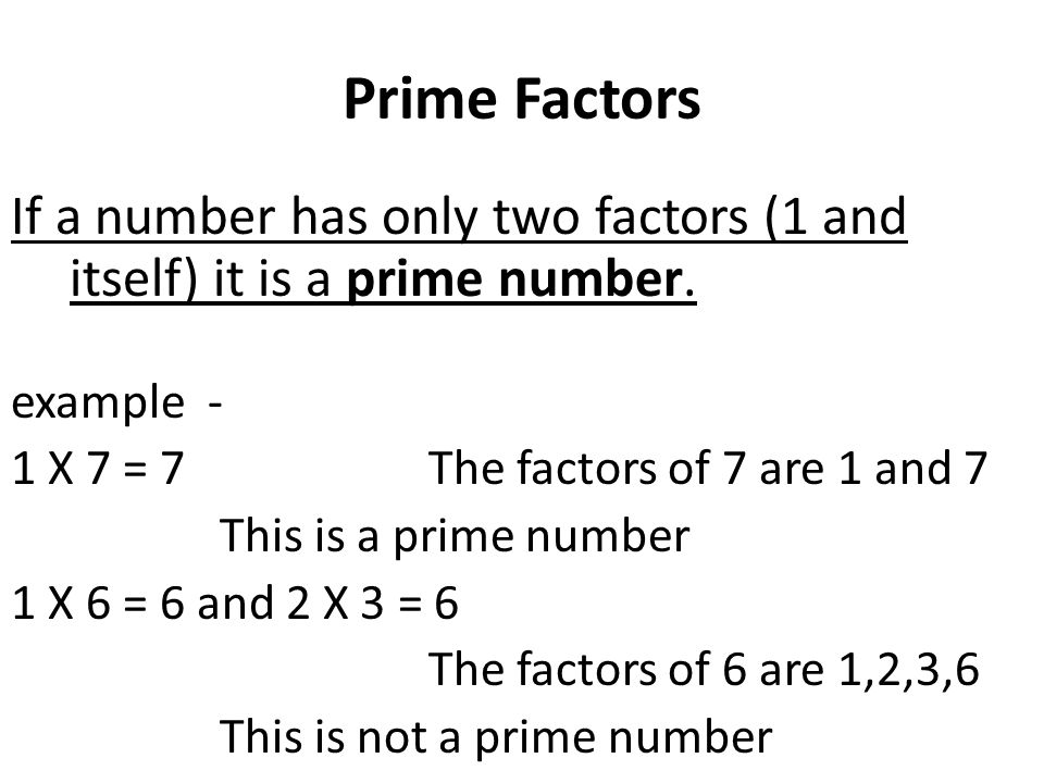 Prime Factors If a number has only two factors (1 and itself) it is a prime number. example - 1 X 7 = 7 The factors of 7 are 1 and 7.