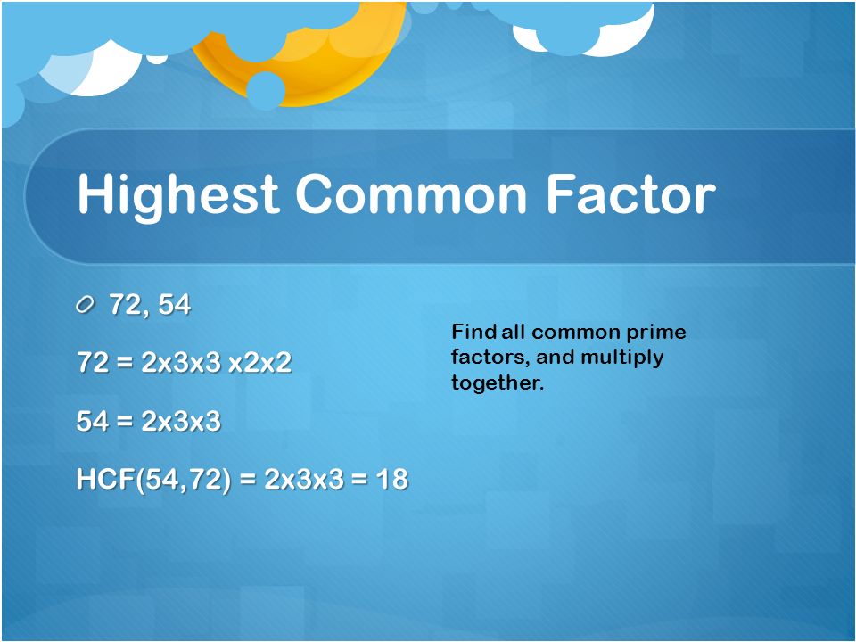 Highest Common Factor 72, = 2x3x3 x2x2 54 = 2x3x3