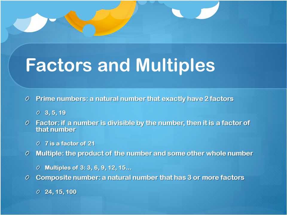 Factors and Multiples Prime numbers: a natural number that exactly have 2 factors. 3, 5, 19.