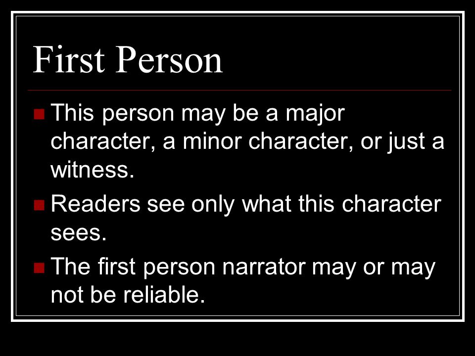 First Person This person may be a major character, a minor character, or just a witness. Readers see only what this character sees.