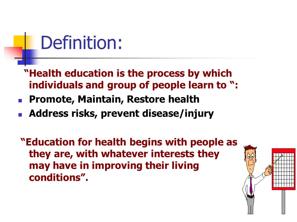 Definition: Health education is the process by which individuals and group of people learn to : Promote, Maintain, Restore health.