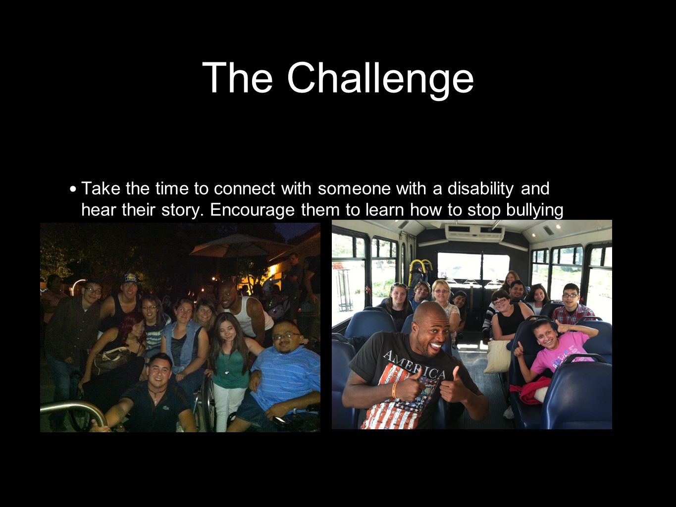 The Challenge Take the time to connect with someone with a disability and hear their story.