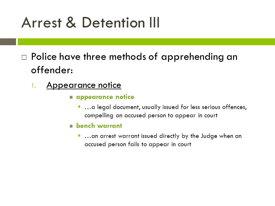 Arrest & Detention III Police have three methods of apprehending an offender: Appearance notice. appearance notice.