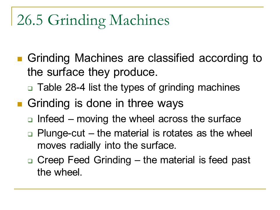 26.5 Grinding Machines Grinding Machines are classified according to the surface they produce. Table 28-4 list the types of grinding machines.