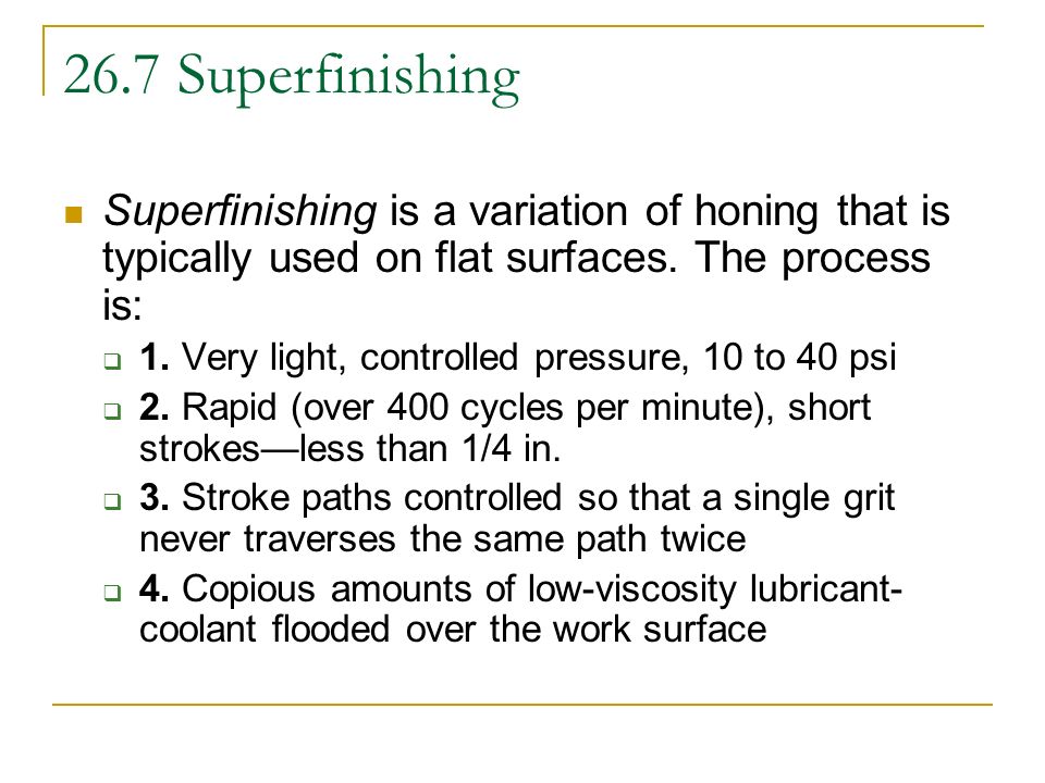 26.7 Superfinishing Superfinishing is a variation of honing that is typically used on flat surfaces. The process is: