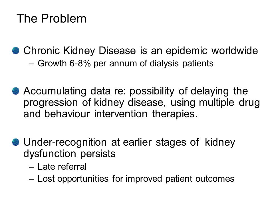 The Problem Chronic Kidney Disease is an epidemic worldwide