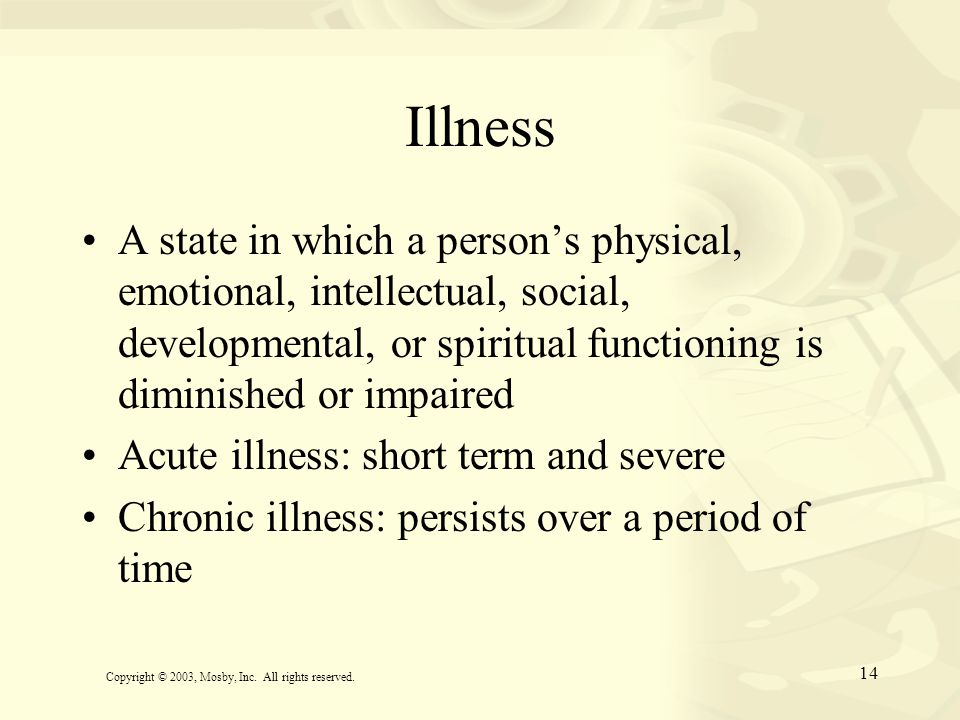 Illness A state in which a person’s physical, emotional, intellectual, social, developmental, or spiritual functioning is diminished or impaired.