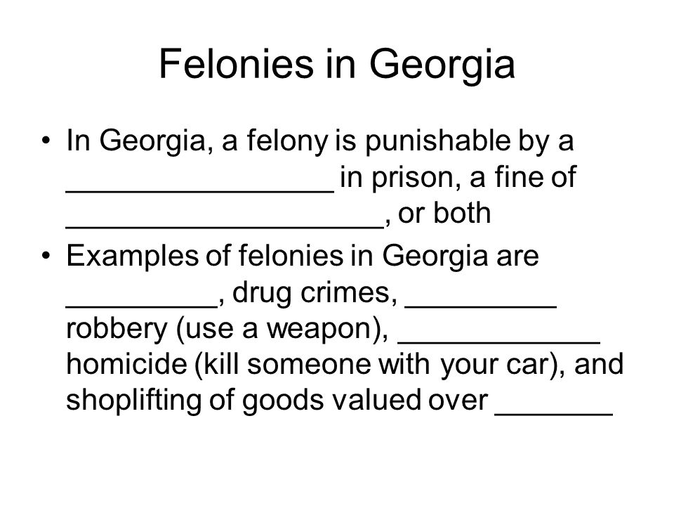 Felonies in Georgia In Georgia, a felony is punishable by a ________________ in prison, a fine of ___________________, or both.