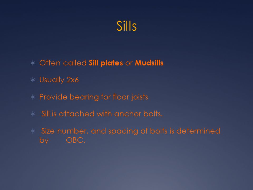 Sills Often called Sill plates or Mudsills Usually 2x6