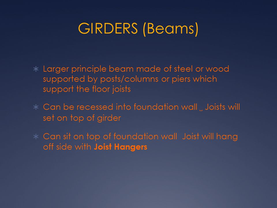 GIRDERS (Beams) Larger principle beam made of steel or wood supported by posts/columns or piers which support the floor joists.