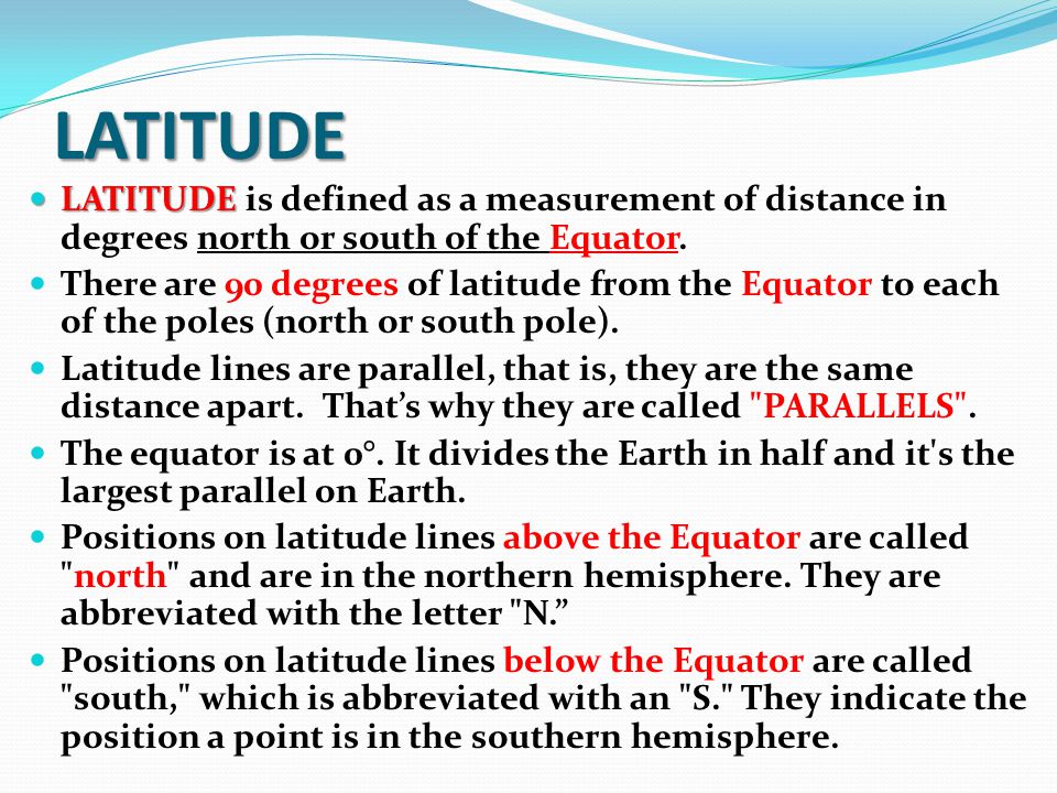 LATITUDE LATITUDE is defined as a measurement of distance in degrees north or south of the Equator.