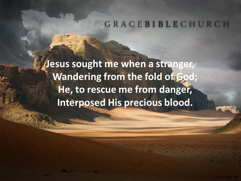 Jesus sought me when a stranger, Wandering from the fold of God; He, to rescue me from danger, Interposed His precious blood.