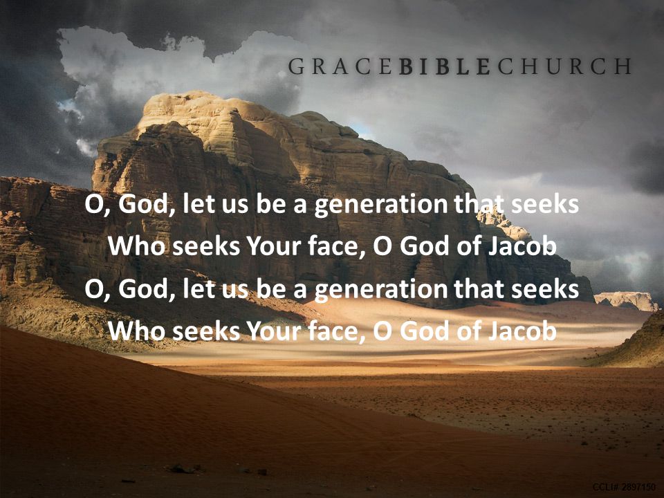 O, God, let us be a generation that seeks Who seeks Your face, O God of Jacob