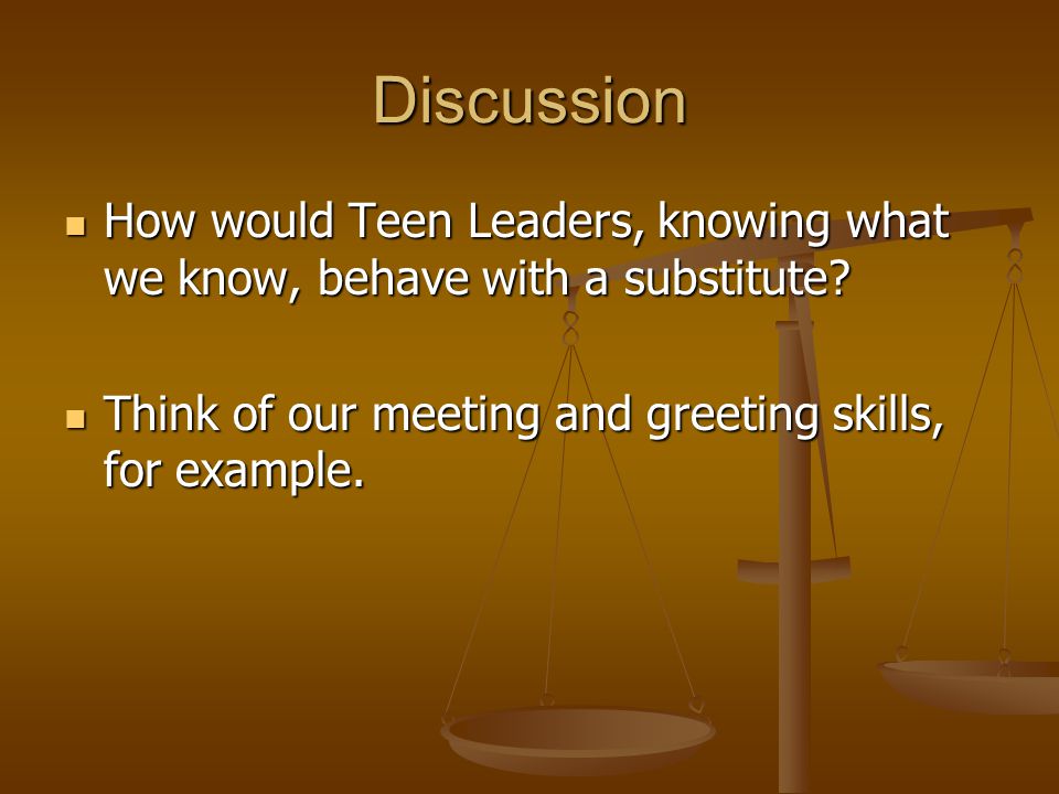 Discussion How would Teen Leaders, knowing what we know, behave with a substitute.