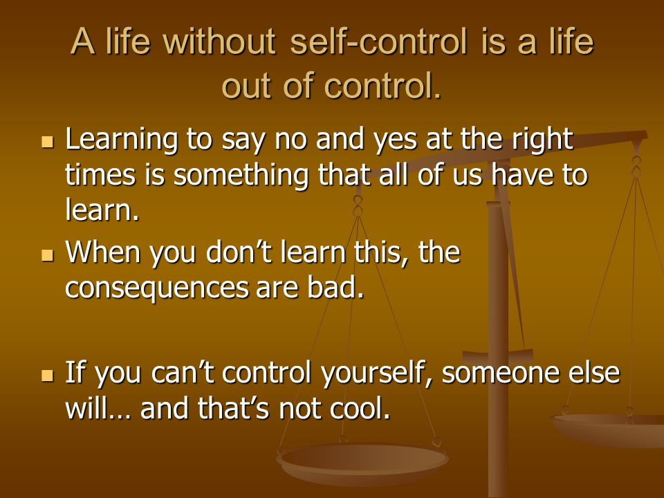 A life without self-control is a life out of control.