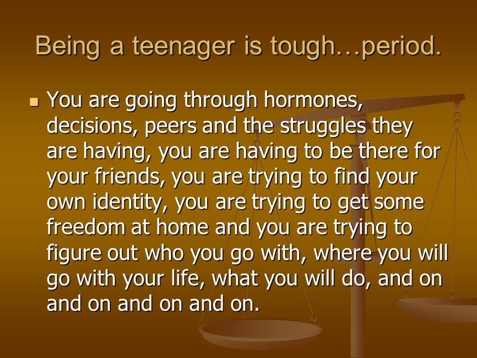 Being a teenager is tough…period.