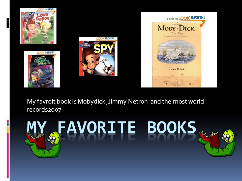 My favroit book Is Mobydick ,Jimmy Netron and the most world records2007