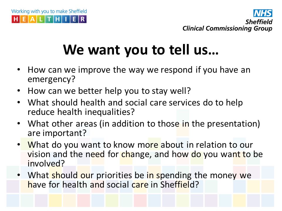 We want you to tell us… How can we improve the way we respond if you have an emergency How can we better help you to stay well