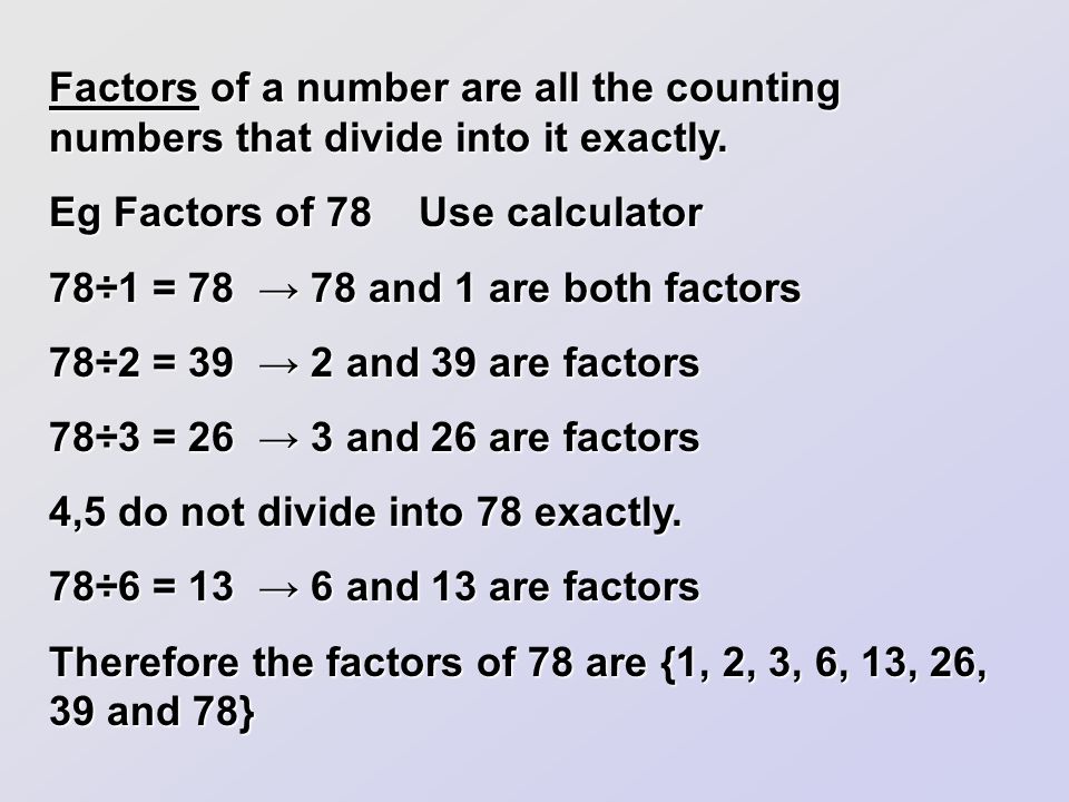 Factors of a number are all the counting numbers that divide into it exactly.
