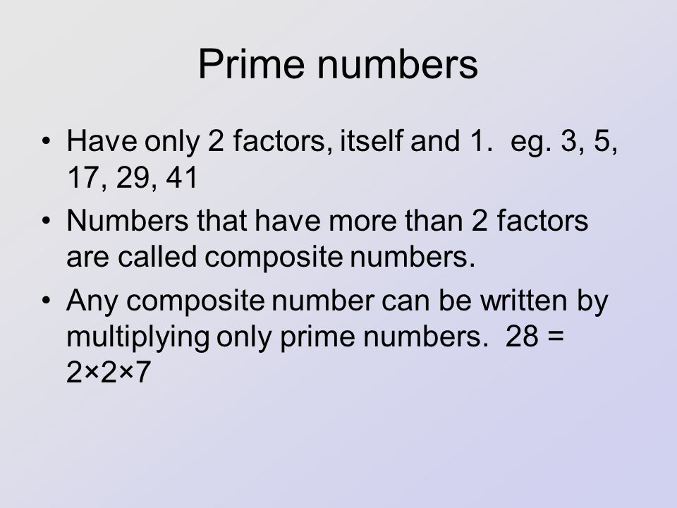 Prime numbers Have only 2 factors, itself and 1. eg. 3, 5, 17, 29, 41