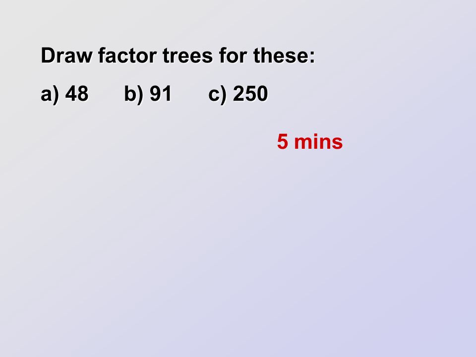 Draw factor trees for these: