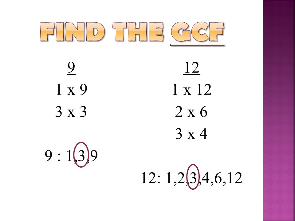 Find the GCF 9 1 x 9 3 x 3 9 : 1,3, x 12 2 x 6 3 x 4 12: 1,2,3,4,6,12